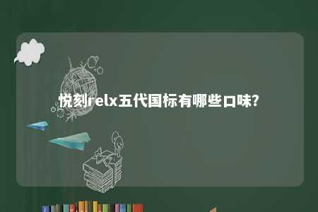 悦刻relx五代国标有哪些口味？ 
